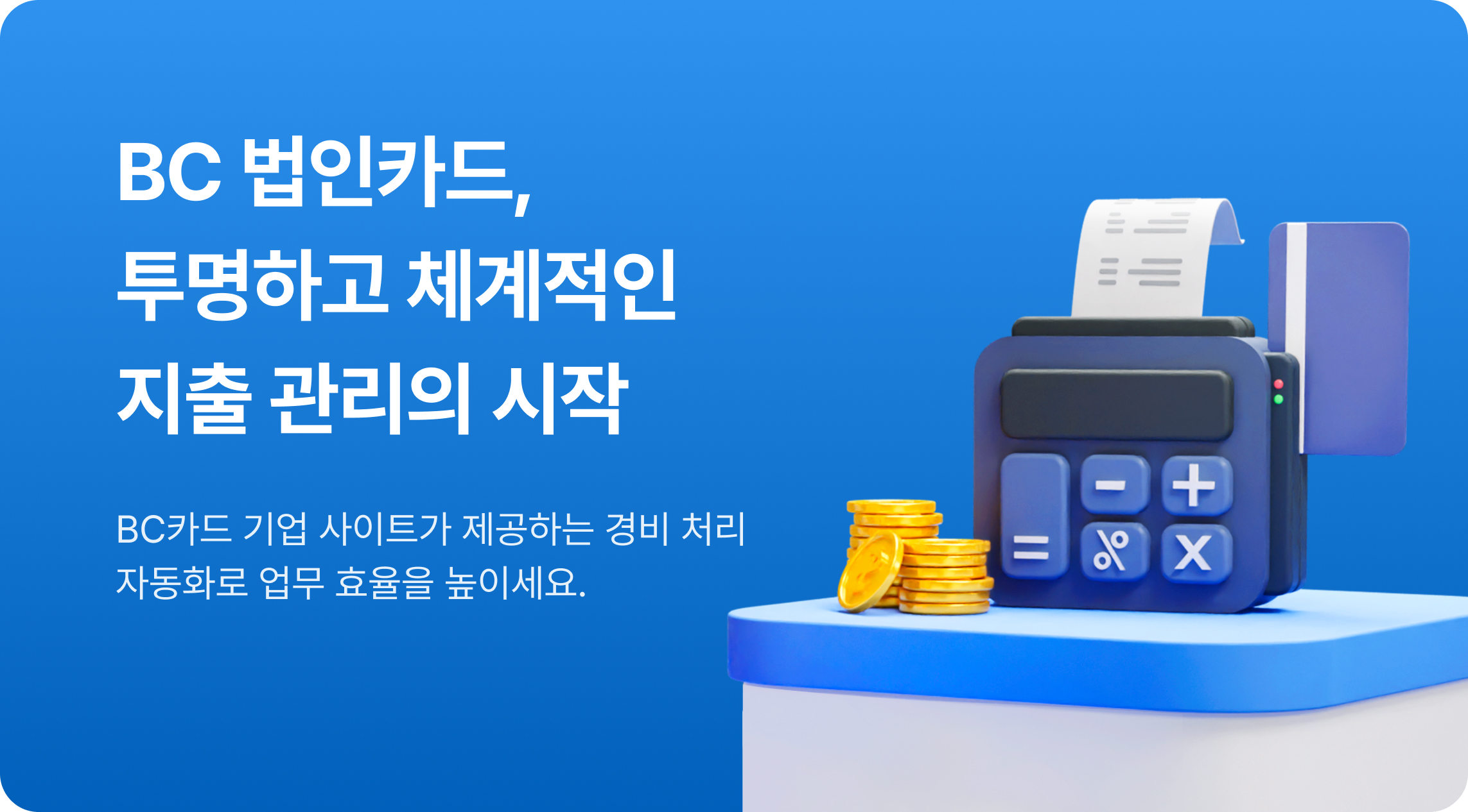 BC 법인카드, 투명하고 체계적인 지출 관리의 시작 BC카드 기업 사이트가 제공하는 경비 처리 자동화로 업무 효율을 높이세요